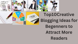 Top10Creative Blogging Ideas for Begenners to Attract More Readers