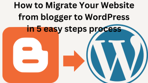 How to Migrate Your Website from blogger to WordPress in 5 easy steps process