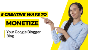 "5 Creative Ways to Monetize Your Google Blogger Blog