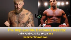The Implausible Becomes Reality: Jake Paul vs. Mike Tyson in a Summer Showdown