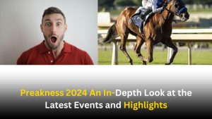 Preakness 2024 An In-Depth Look at the Latest Events and Highlights