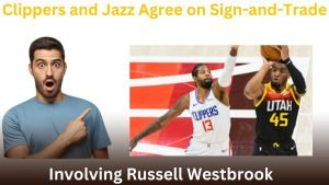 Clippers and Jazz Agree on Sign-and-Trade Involving Russell Westbrook
