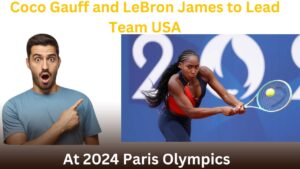 Coco Gauff and LeBron James to Lead Team USA at 2024 Paris Olympics