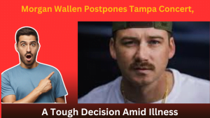 Morgan Wallen Postpones Tampa Concert, A Tough Decision Amid Illness