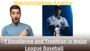 New York Yankees: A Legacy of Excellence and Tradition in Major League Baseball