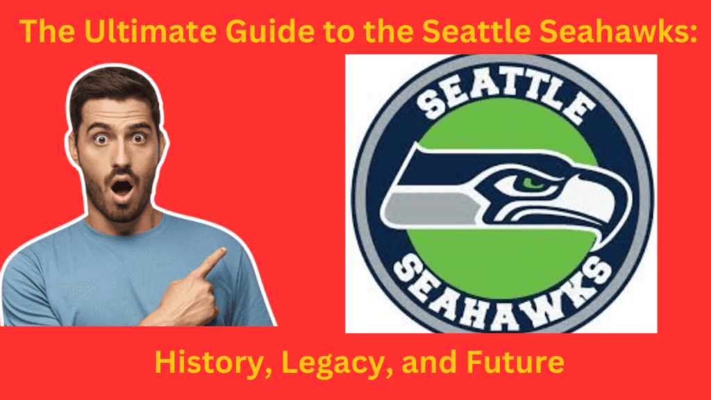 The Ultimate Guide to the Seattle Seahawks History, Legacy, and Future