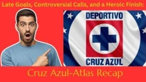 Late Goals, Controversial Calls, and a Heroic Finish: Cruz Azul-Atlas Recap