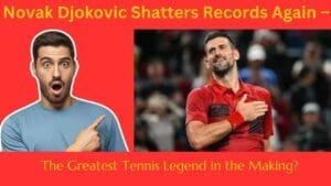 Novak Djokovic Shatters Records Again – The Greatest Tennis Legend in the Making?
