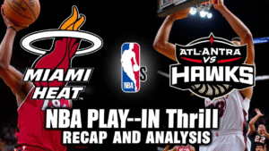 Miami Heat vs Atlanta Hawks NBA Play-In Thriller Recap and Analysis