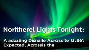 Northern Lights Tonight A Dazzling Display Expected Across the U.S.